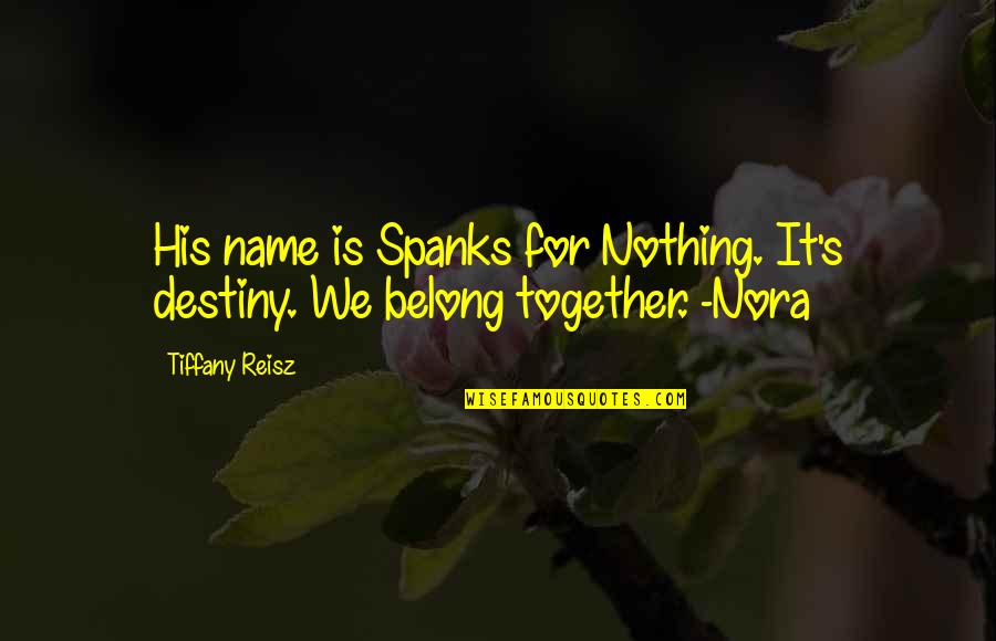 Nora Quotes By Tiffany Reisz: His name is Spanks for Nothing. It's destiny.