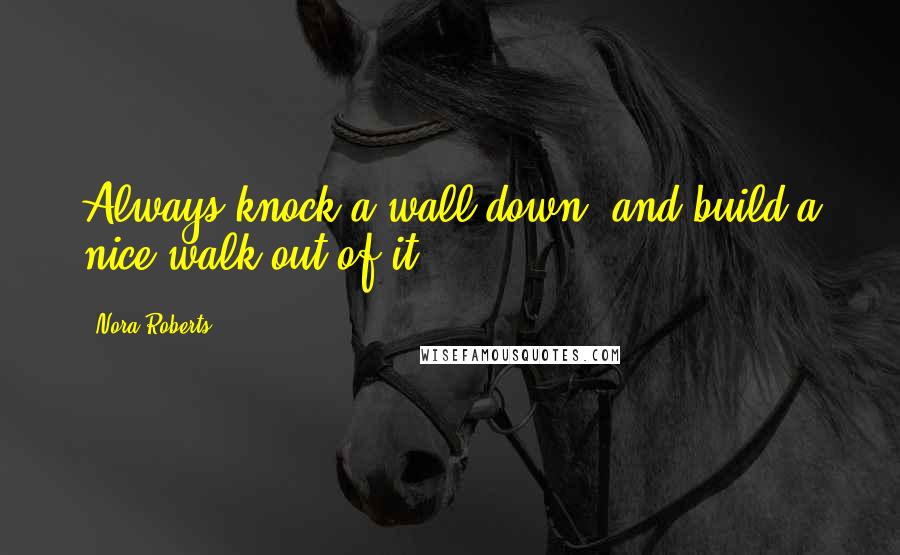 Nora Roberts quotes: Always knock a wall down, and build a nice walk out of it.