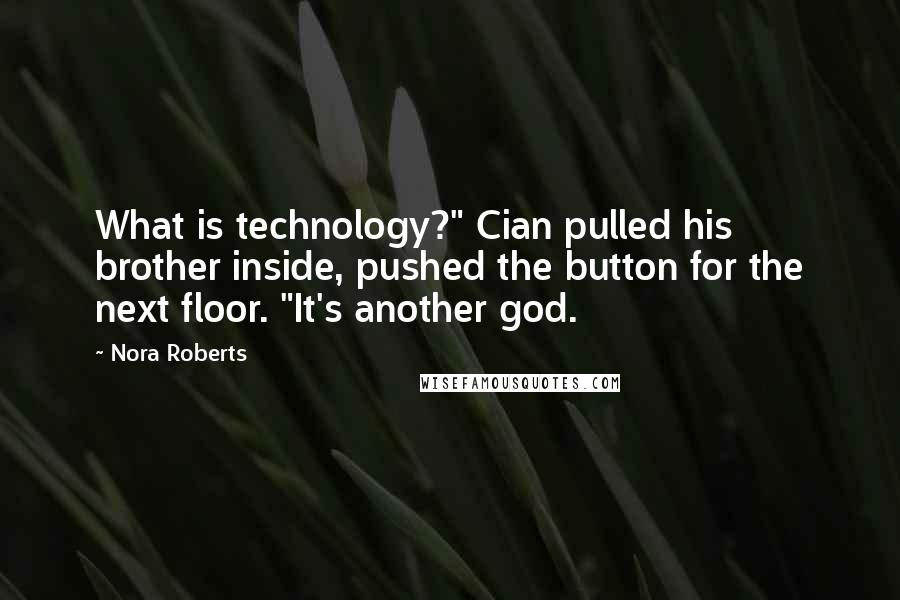 Nora Roberts quotes: What is technology?" Cian pulled his brother inside, pushed the button for the next floor. "It's another god.