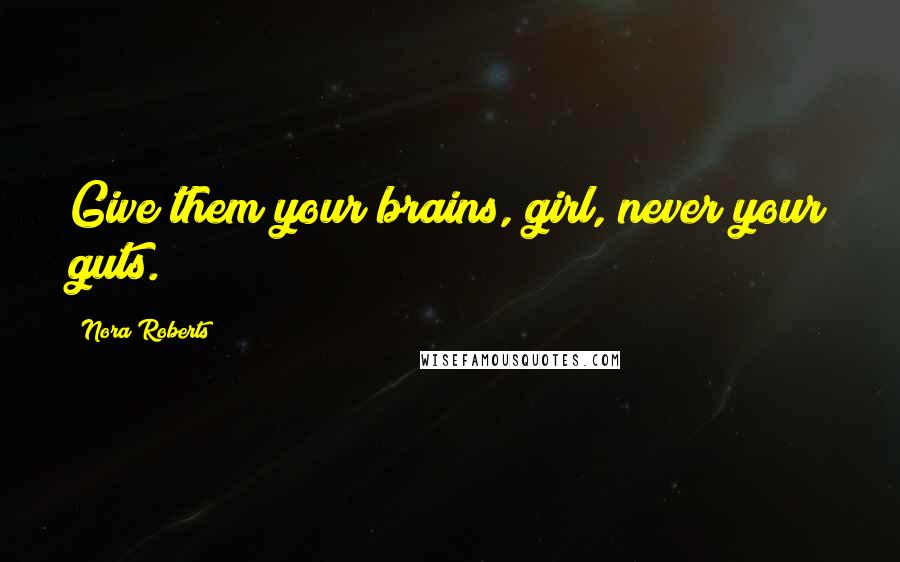 Nora Roberts quotes: Give them your brains, girl, never your guts.
