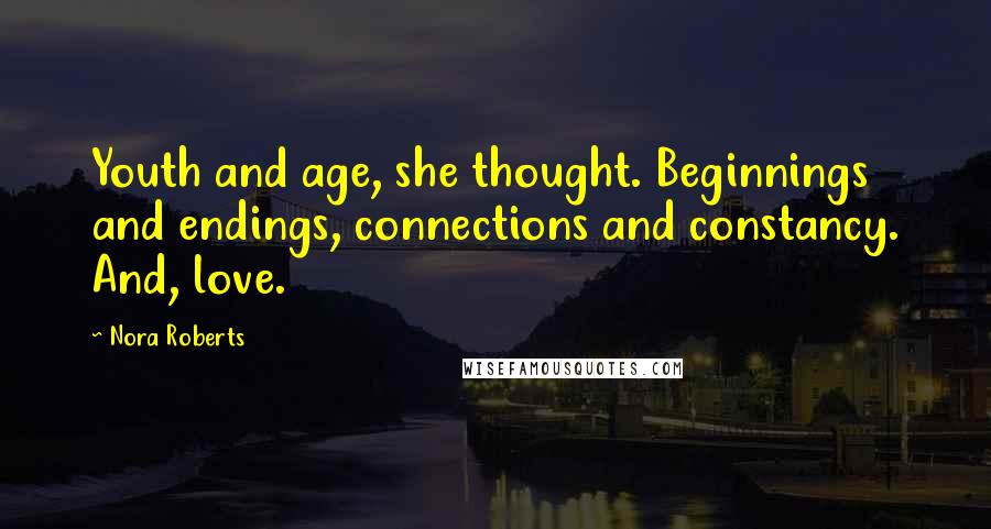 Nora Roberts quotes: Youth and age, she thought. Beginnings and endings, connections and constancy. And, love.