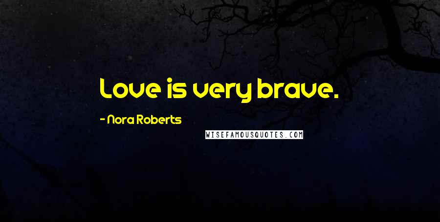 Nora Roberts quotes: Love is very brave.