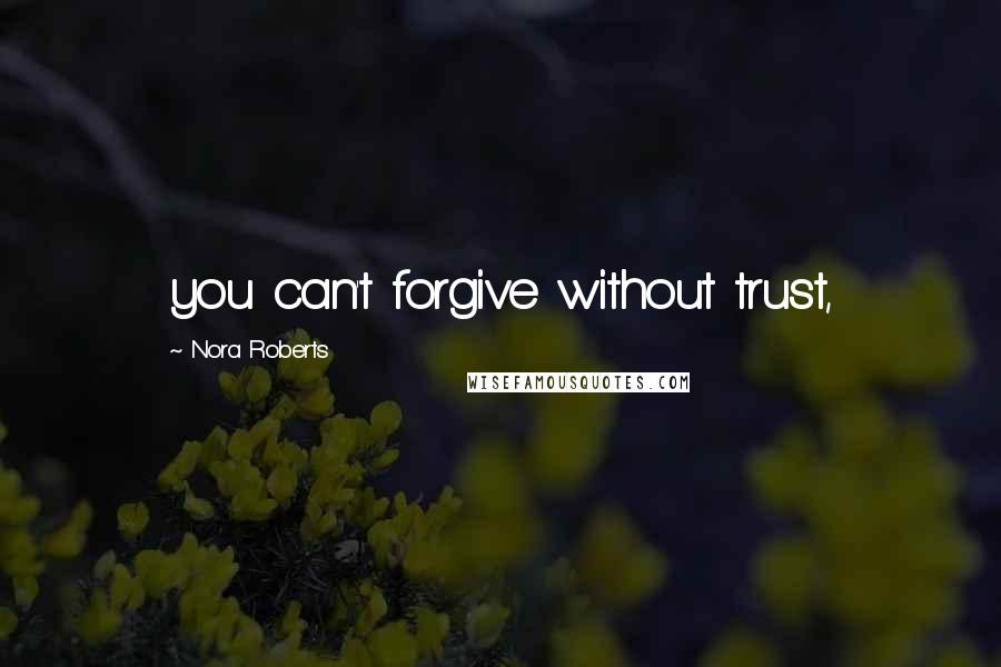 Nora Roberts quotes: you can't forgive without trust,