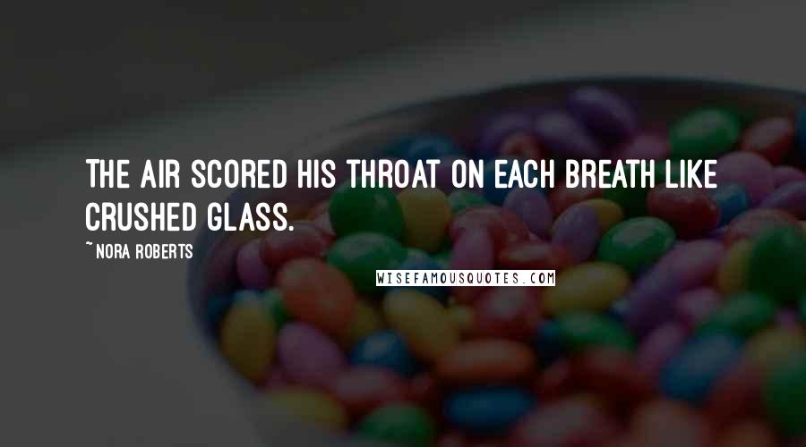 Nora Roberts quotes: The air scored his throat on each breath like crushed glass.