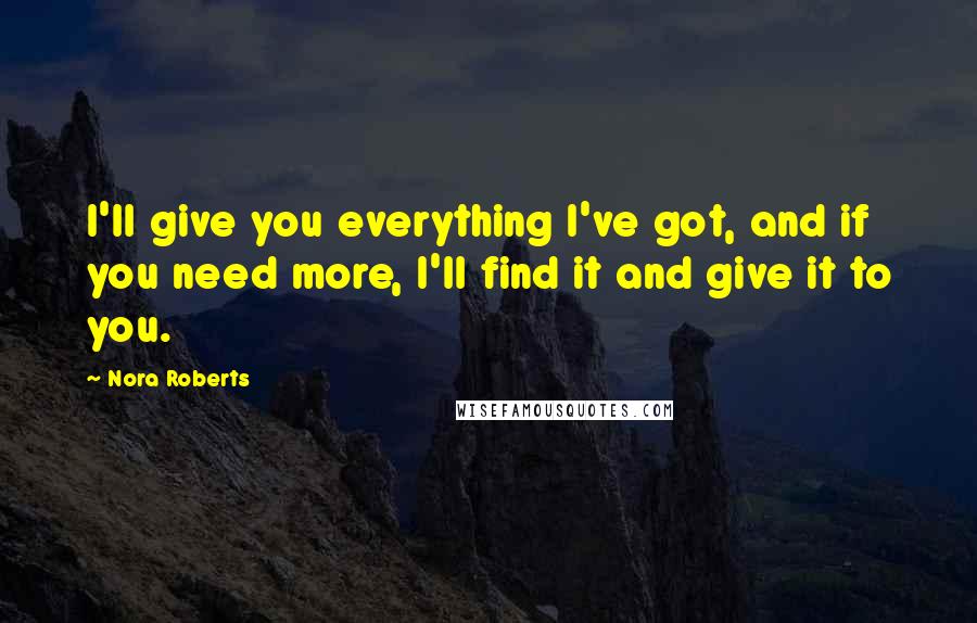 Nora Roberts quotes: I'll give you everything I've got, and if you need more, I'll find it and give it to you.