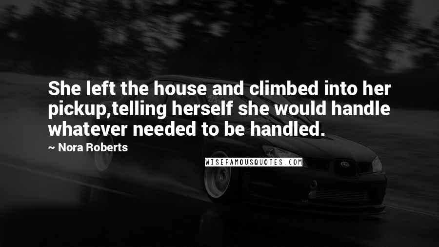 Nora Roberts quotes: She left the house and climbed into her pickup,telling herself she would handle whatever needed to be handled.