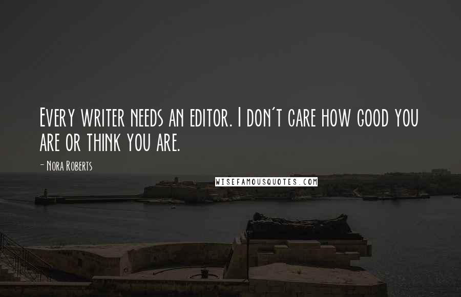 Nora Roberts quotes: Every writer needs an editor. I don't care how good you are or think you are.