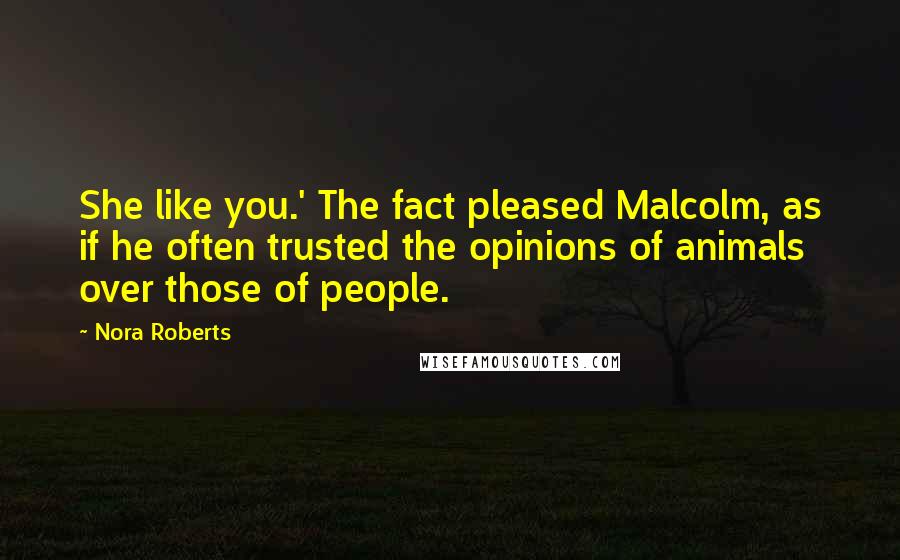 Nora Roberts quotes: She like you.' The fact pleased Malcolm, as if he often trusted the opinions of animals over those of people.