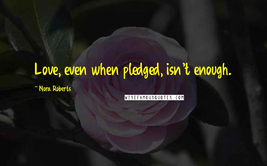 Nora Roberts quotes: Love, even when pledged, isn't enough.