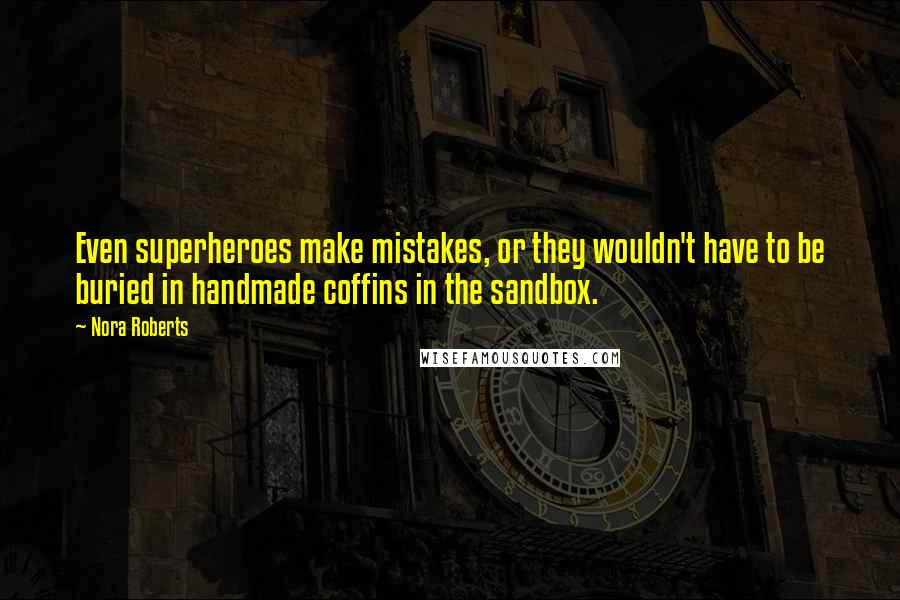 Nora Roberts quotes: Even superheroes make mistakes, or they wouldn't have to be buried in handmade coffins in the sandbox.