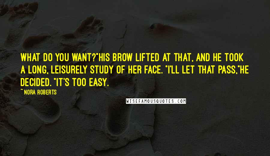 Nora Roberts quotes: What do you want?"His brow lifted at that, and he took a long, leisurely study of her face. "I'll let that pass,"he decided. "It's too easy.