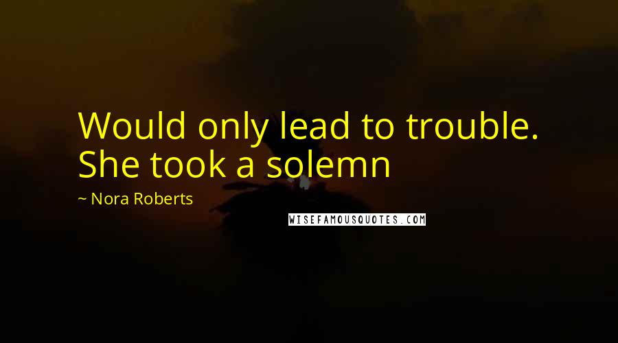 Nora Roberts quotes: Would only lead to trouble. She took a solemn