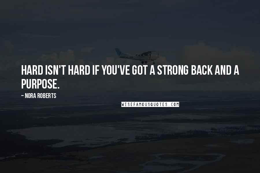 Nora Roberts quotes: Hard isn't hard if you've got a strong back and a purpose.