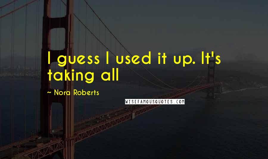 Nora Roberts quotes: I guess I used it up. It's taking all