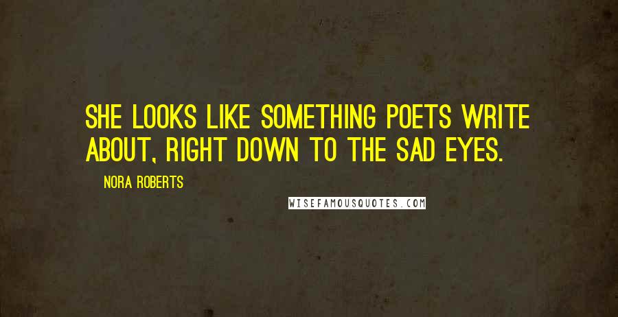 Nora Roberts quotes: She looks like something poets write about, right down to the sad eyes.