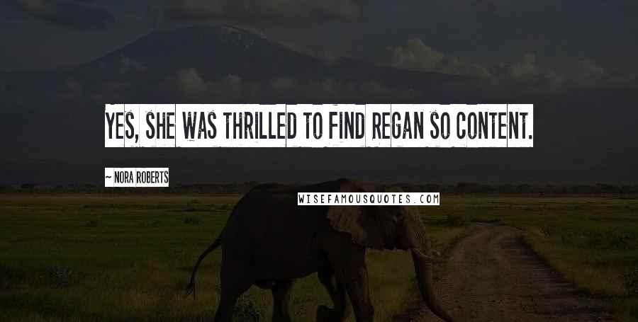 Nora Roberts quotes: Yes, she was thrilled to find Regan so content.