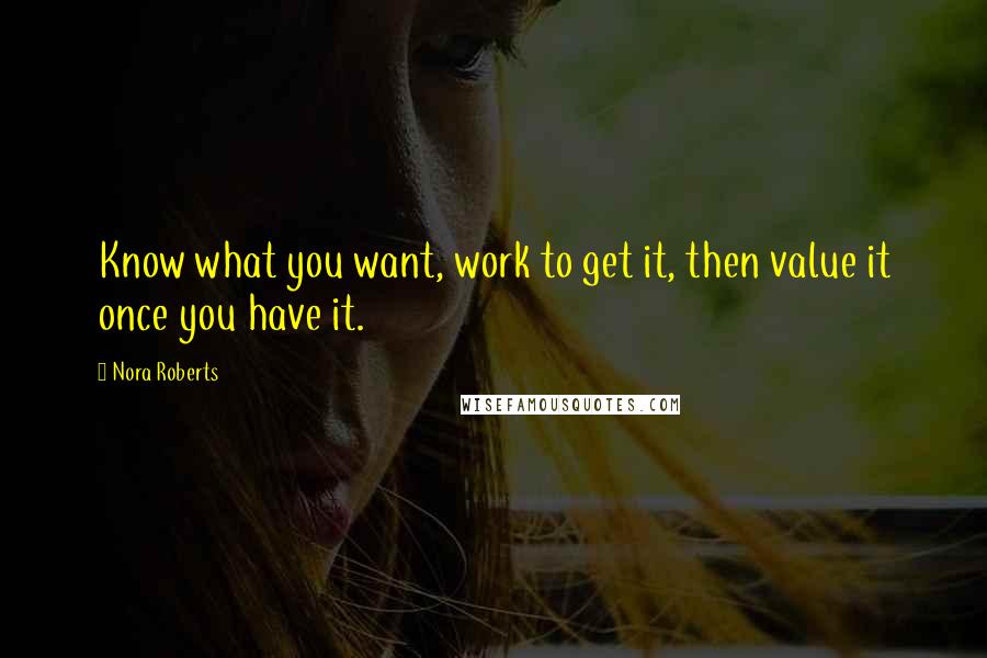 Nora Roberts quotes: Know what you want, work to get it, then value it once you have it.