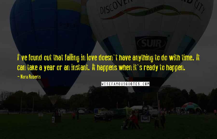 Nora Roberts quotes: I've found out that falling in love doesn't have anything to do with time. It can take a year or an instant. It happens when it's ready to happen.