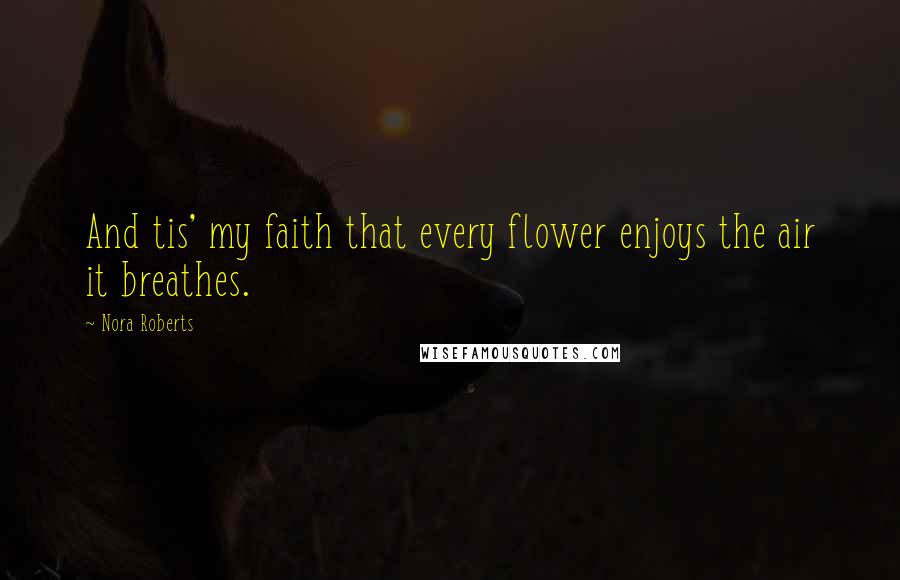Nora Roberts quotes: And tis' my faith that every flower enjoys the air it breathes.