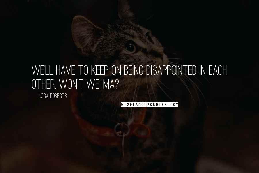 Nora Roberts quotes: We'll have to keep on being disappointed in each other, won't we, Ma?