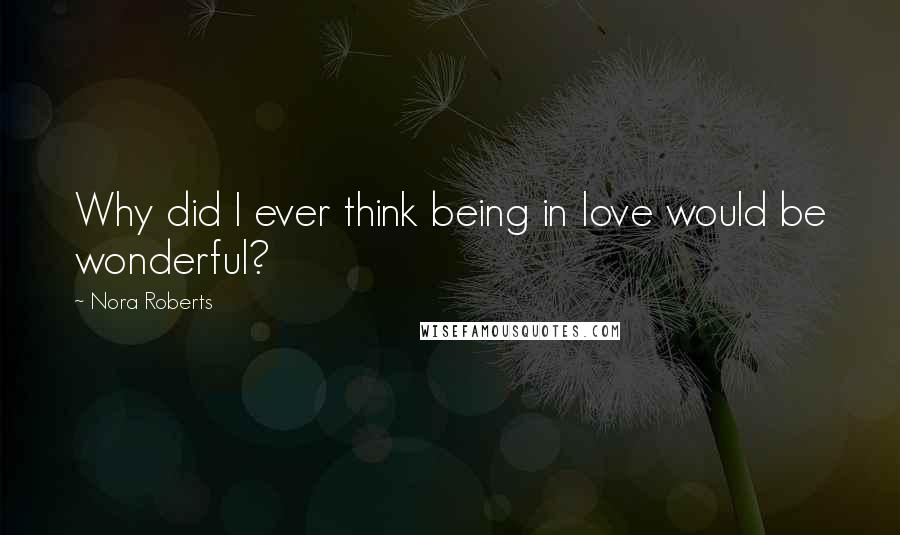 Nora Roberts quotes: Why did I ever think being in love would be wonderful?