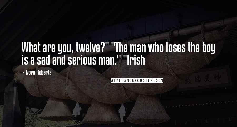 Nora Roberts quotes: What are you, twelve?" "The man who loses the boy is a sad and serious man." "Irish