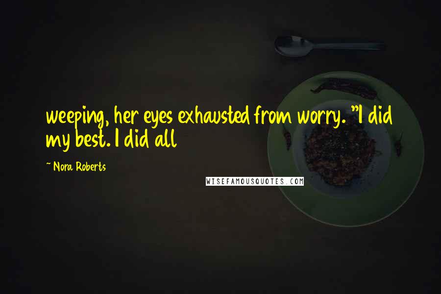 Nora Roberts quotes: weeping, her eyes exhausted from worry. "I did my best. I did all