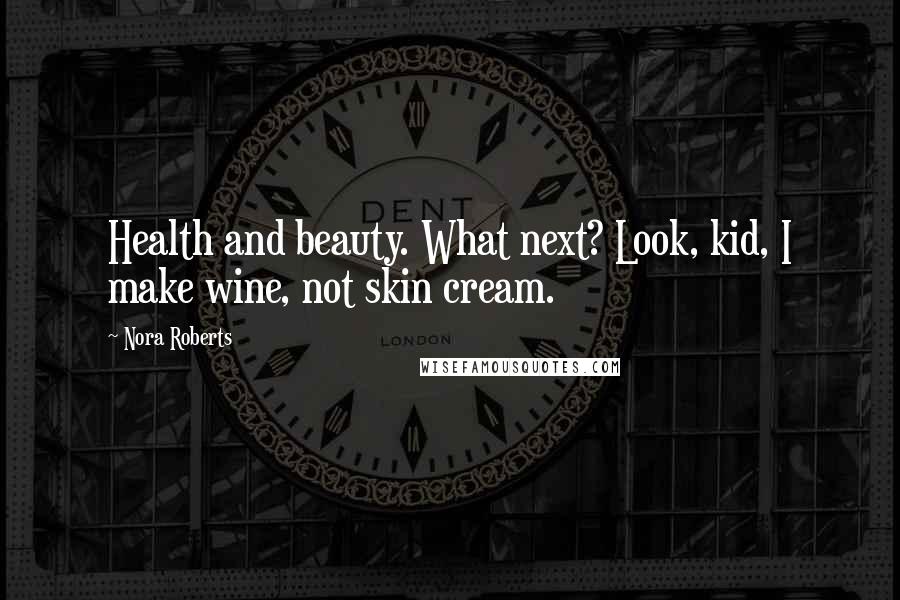 Nora Roberts quotes: Health and beauty. What next? Look, kid, I make wine, not skin cream.