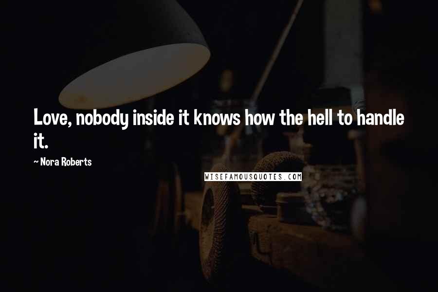 Nora Roberts quotes: Love, nobody inside it knows how the hell to handle it.