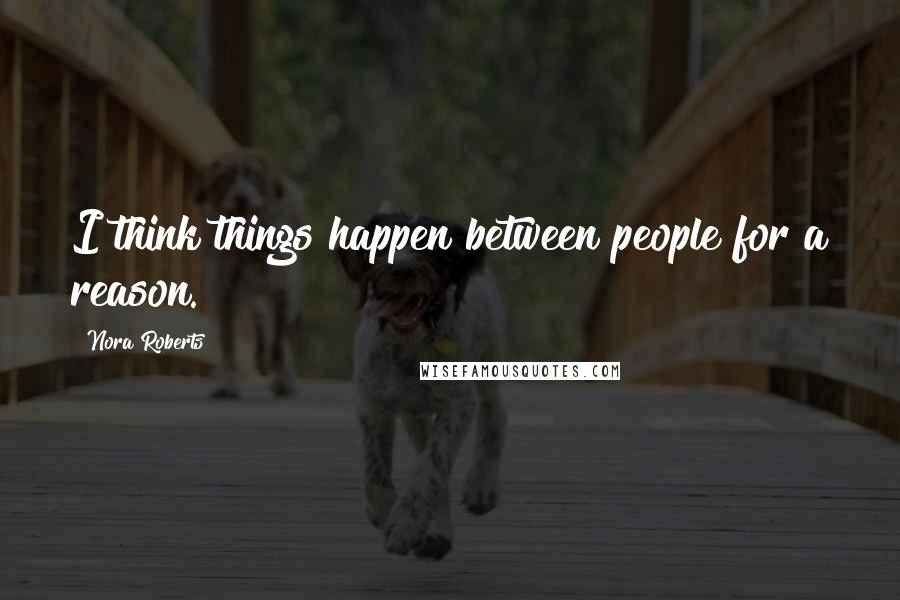 Nora Roberts quotes: I think things happen between people for a reason.