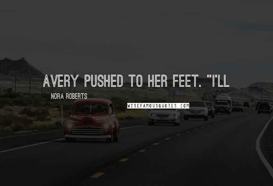 Nora Roberts quotes: Avery pushed to her feet. "I'll