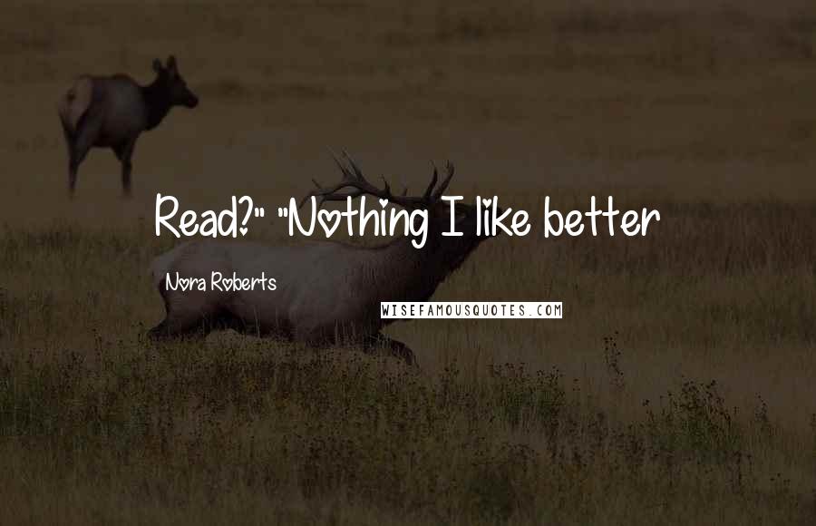 Nora Roberts quotes: Read?" "Nothing I like better