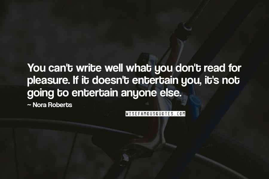 Nora Roberts quotes: You can't write well what you don't read for pleasure. If it doesn't entertain you, it's not going to entertain anyone else.