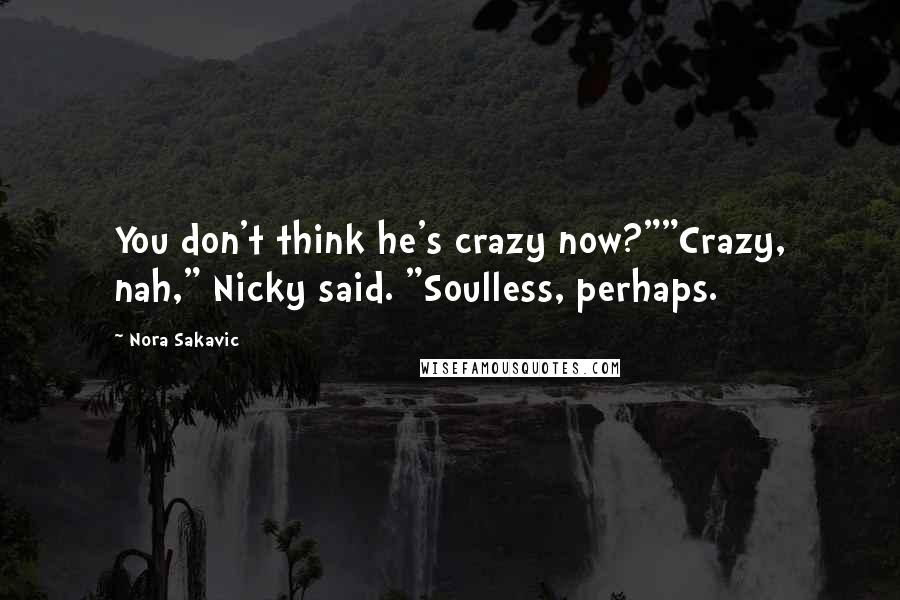 Nora Sakavic quotes: You don't think he's crazy now?""Crazy, nah," Nicky said. "Soulless, perhaps.