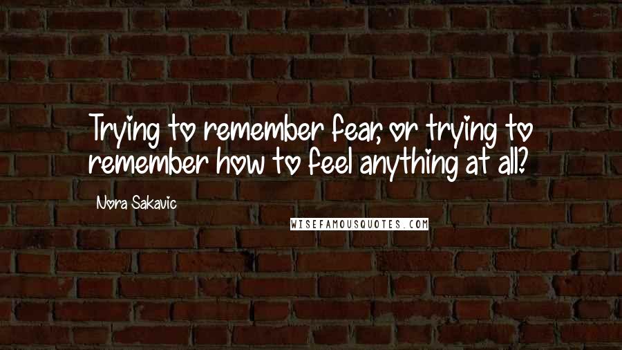 Nora Sakavic quotes: Trying to remember fear, or trying to remember how to feel anything at all?