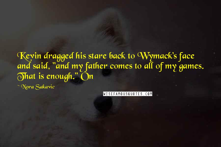 Nora Sakavic quotes: Kevin dragged his stare back to Wymack's face and said, "and my father comes to all of my games. That is enough." On