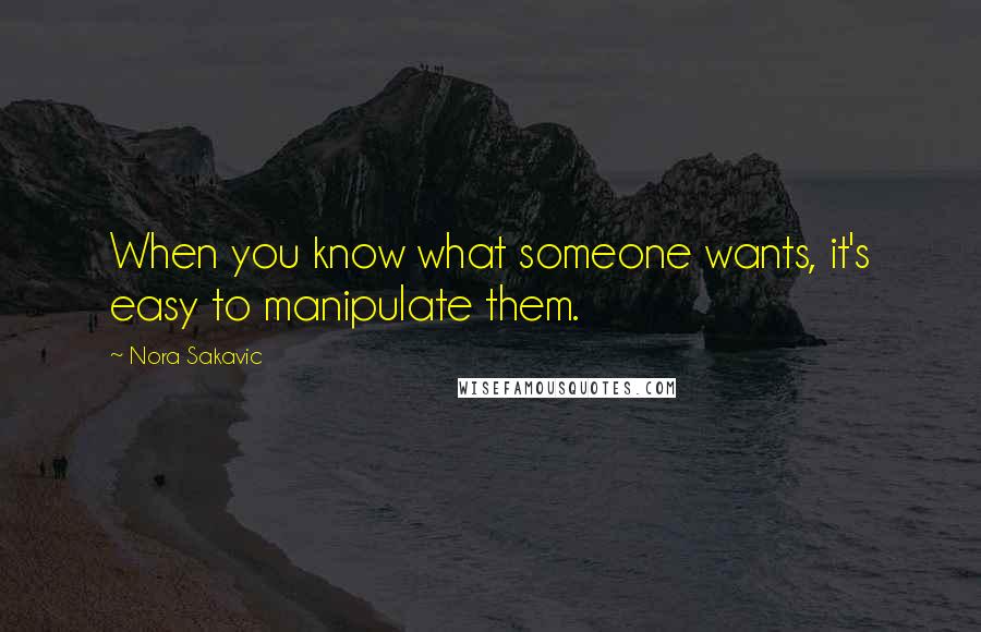 Nora Sakavic quotes: When you know what someone wants, it's easy to manipulate them.