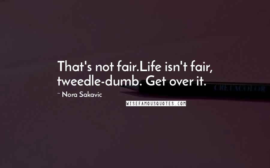 Nora Sakavic quotes: That's not fair.Life isn't fair, tweedle-dumb. Get over it.