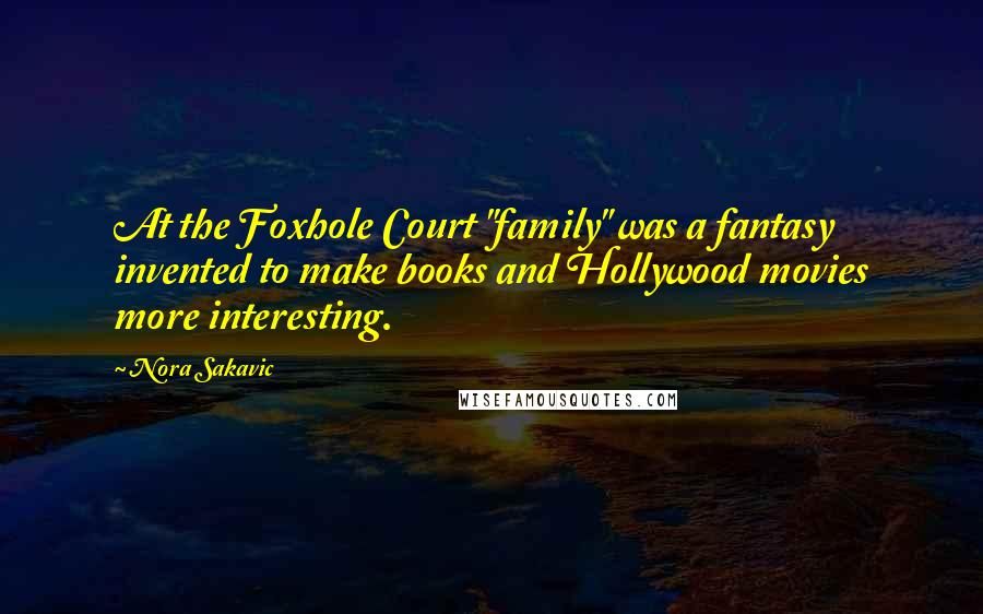 Nora Sakavic quotes: At the Foxhole Court "family" was a fantasy invented to make books and Hollywood movies more interesting.