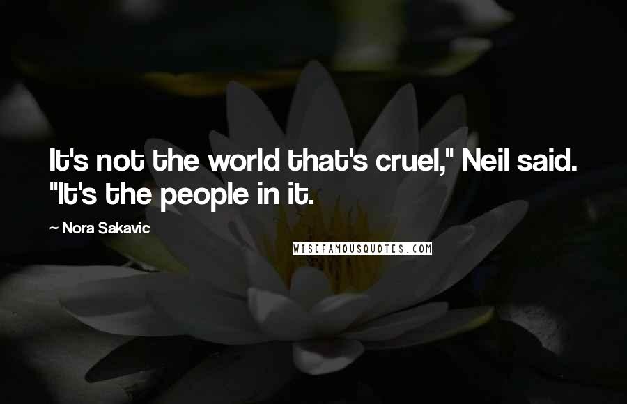 Nora Sakavic quotes: It's not the world that's cruel," Neil said. "It's the people in it.