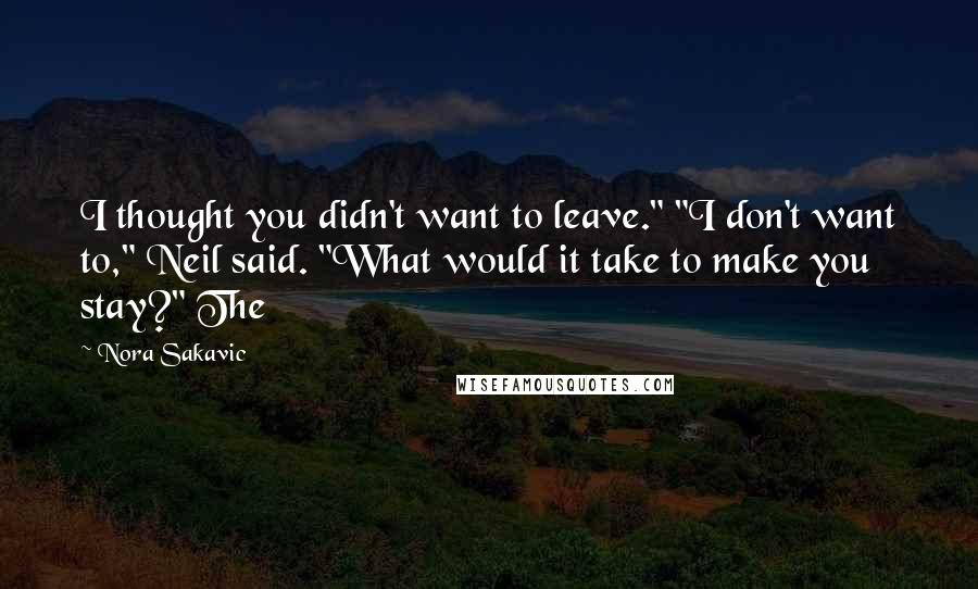 Nora Sakavic quotes: I thought you didn't want to leave." "I don't want to," Neil said. "What would it take to make you stay?" The