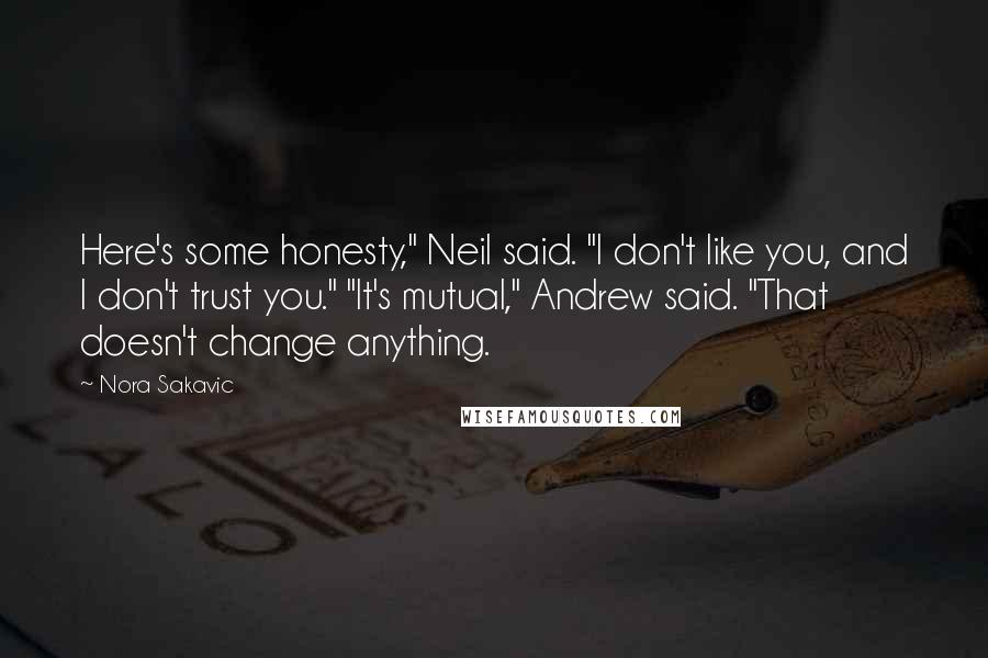 Nora Sakavic quotes: Here's some honesty," Neil said. "I don't like you, and I don't trust you." "It's mutual," Andrew said. "That doesn't change anything.