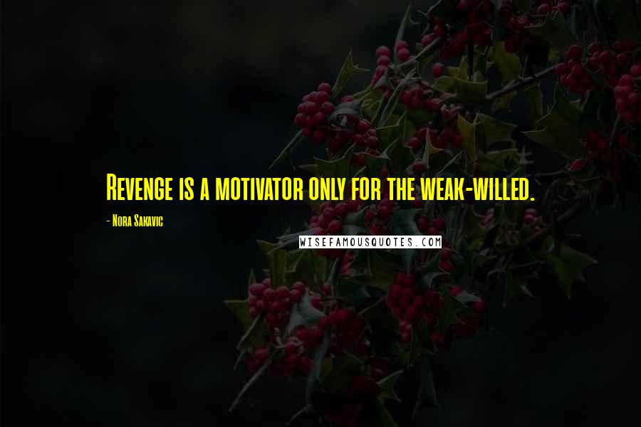 Nora Sakavic quotes: Revenge is a motivator only for the weak-willed.