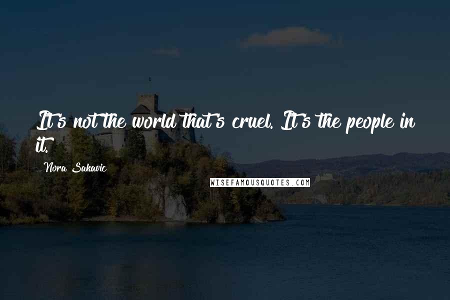Nora Sakavic quotes: It's not the world that's cruel. It's the people in it.