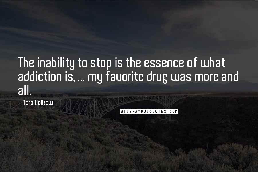 Nora Volkow quotes: The inability to stop is the essence of what addiction is, ... my favorite drug was more and all.