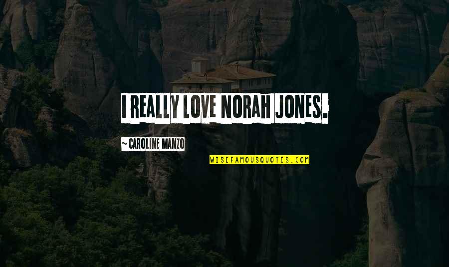 Norah Jones Love Quotes By Caroline Manzo: I really love Norah Jones.