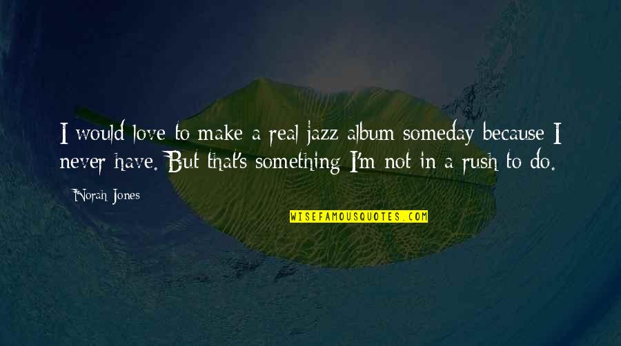 Norah Jones Love Quotes By Norah Jones: I would love to make a real jazz