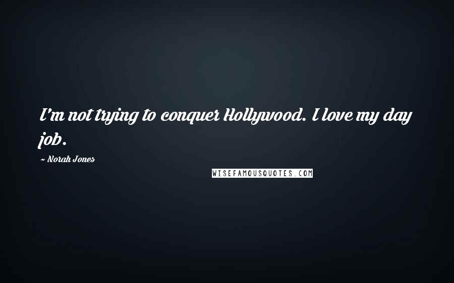 Norah Jones quotes: I'm not trying to conquer Hollywood. I love my day job. Norah Jones quotes: I'm not trying to conquer Hollywood. I love my day job.