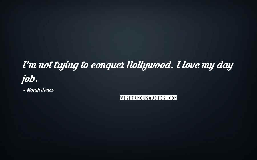 Norah Jones quotes: I'm not trying to conquer Hollywood. I love my day job.