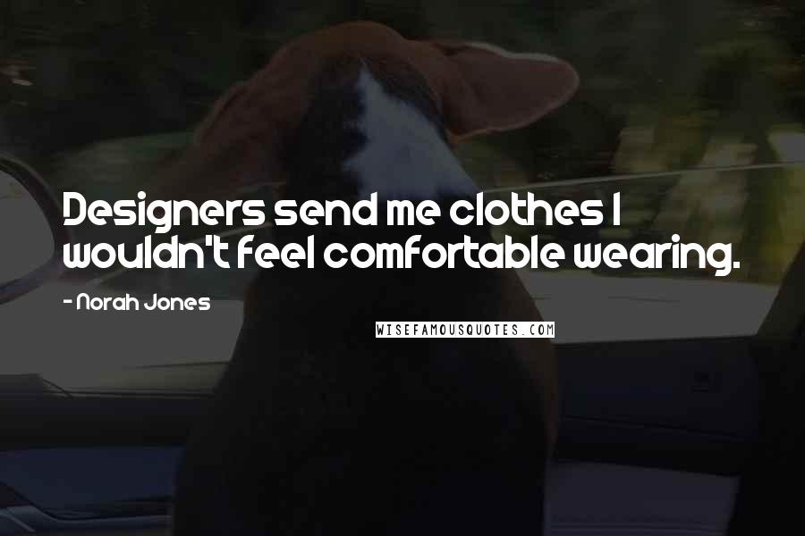 Norah Jones quotes: Designers send me clothes I wouldn't feel comfortable wearing.